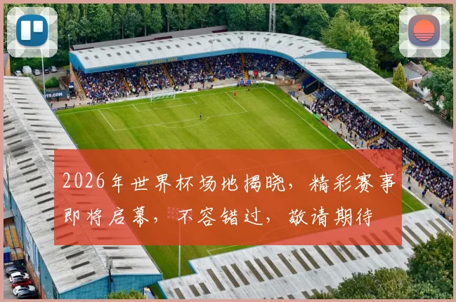 2026年世界杯场地揭晓，精彩赛事即将启幕，不容错过，敬请期待