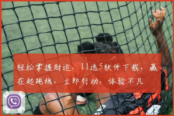 轻松掌握财运，11选5软件下载，赢在起跑线，立即行动，体验不凡