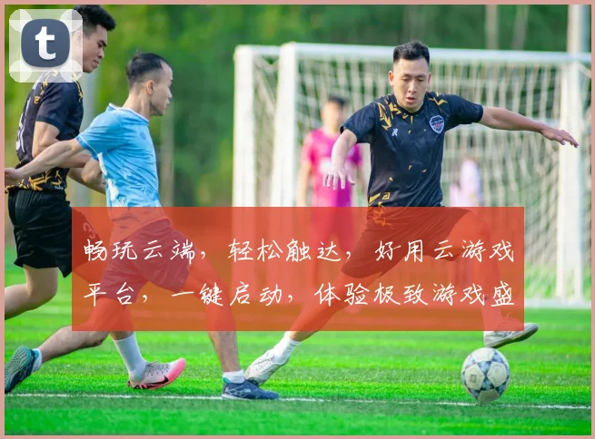 畅玩云端，轻松触达，好用云游戏平台，一键启动，体验极致游戏盛宴，畅快无界