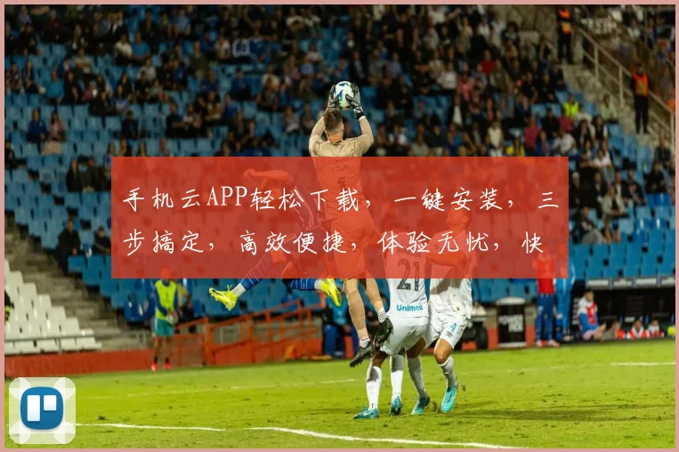 手机云APP轻松下载，一键安装，三步搞定，高效便捷，体验无忧，快来试试吧