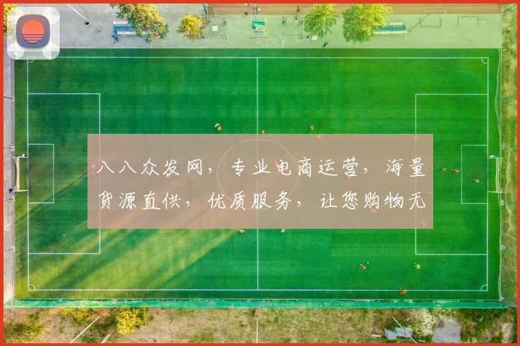 八八众发网，专业电商运营，海量货源直供，优质服务，让您购物无忧，尽享便捷