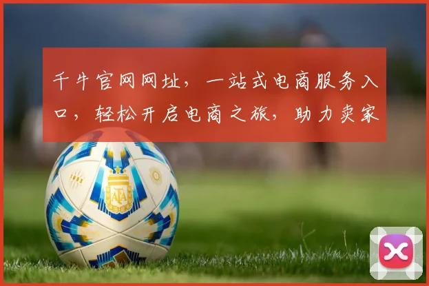 千牛官网网址，一站式电商服务入口，轻松开启电商之旅，助力卖家成功