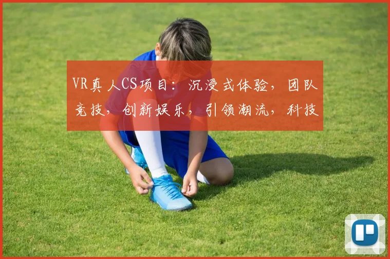 VR真人CS项目：沉浸式体验，团队竞技，创新娱乐，引领潮流，科技赋能